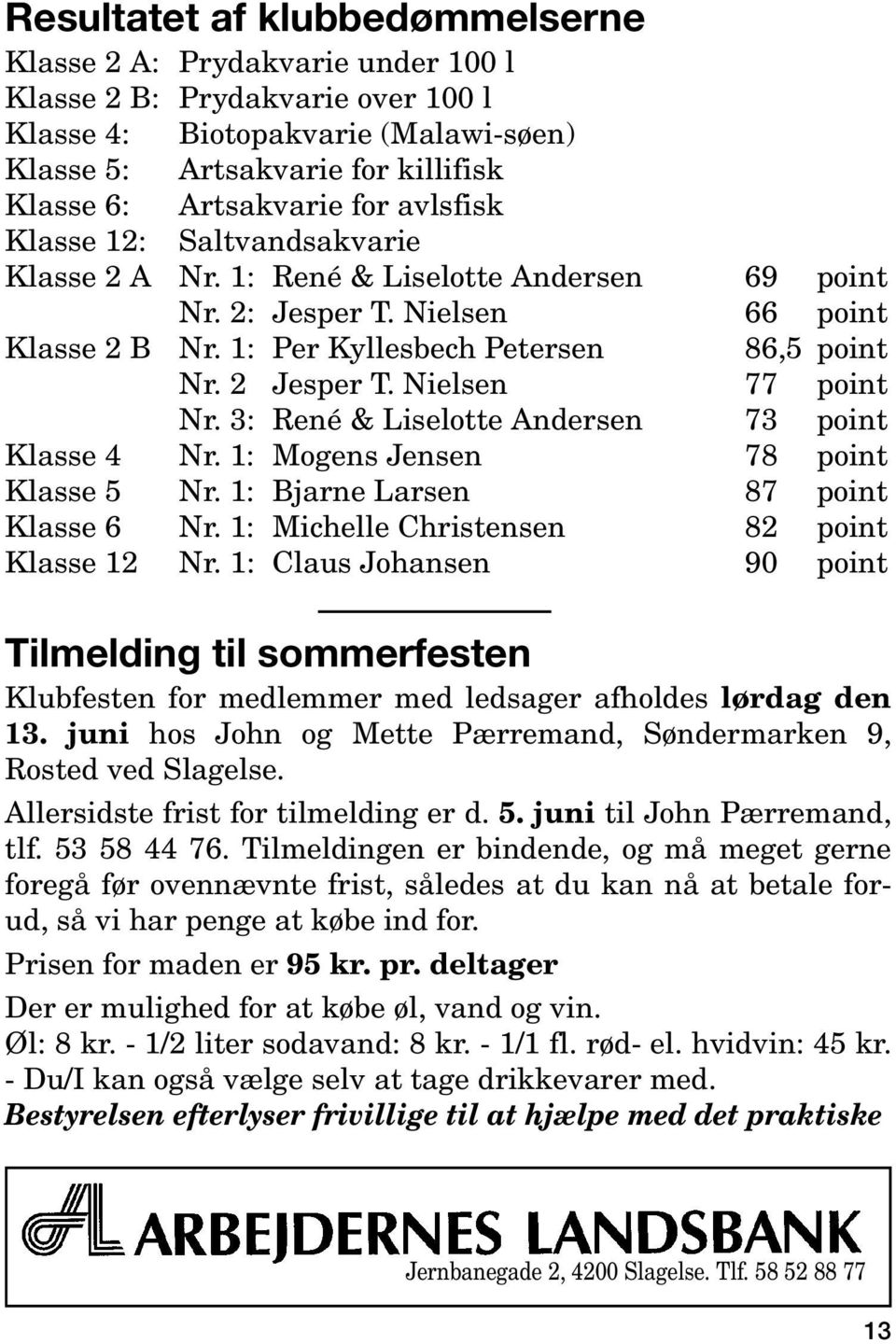 Nielsen 77 point Nr. 3: René & Liselotte Andersen 73 point Klasse 4 Nr. 1: Mogens Jensen 78 point Klasse 5 Nr. 1: Bjarne Larsen 87 point Klasse 6 Nr. 1: Michelle Christensen 82 point Klasse 12 Nr.