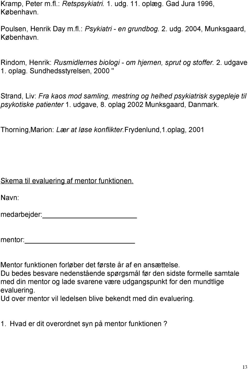 Sundhedsstyrelsen, 2000 " Strand, Liv: Fra kaos mod samling, mestring og helhed psykiatrisk sygepleje til psykotiske patienter 1. udgave, 8. oplag 2002 Munksgaard, Danmark.