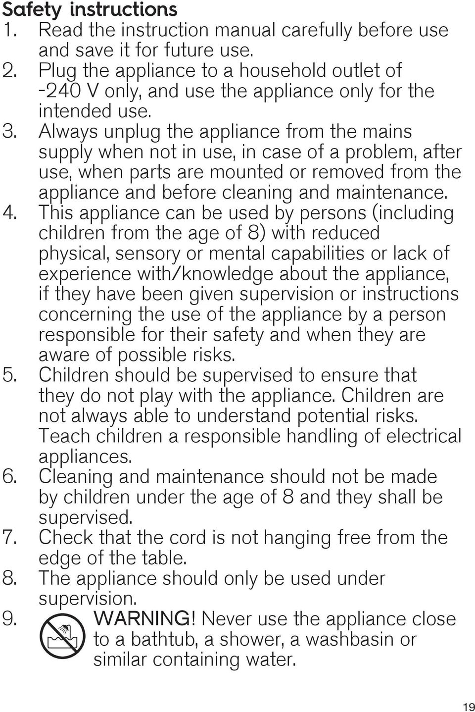 Always unplug the appliance from the mains supply when not in use, in case of a problem, after use, when parts are mounted or removed from the appliance and before cleaning and maintenance. 4.