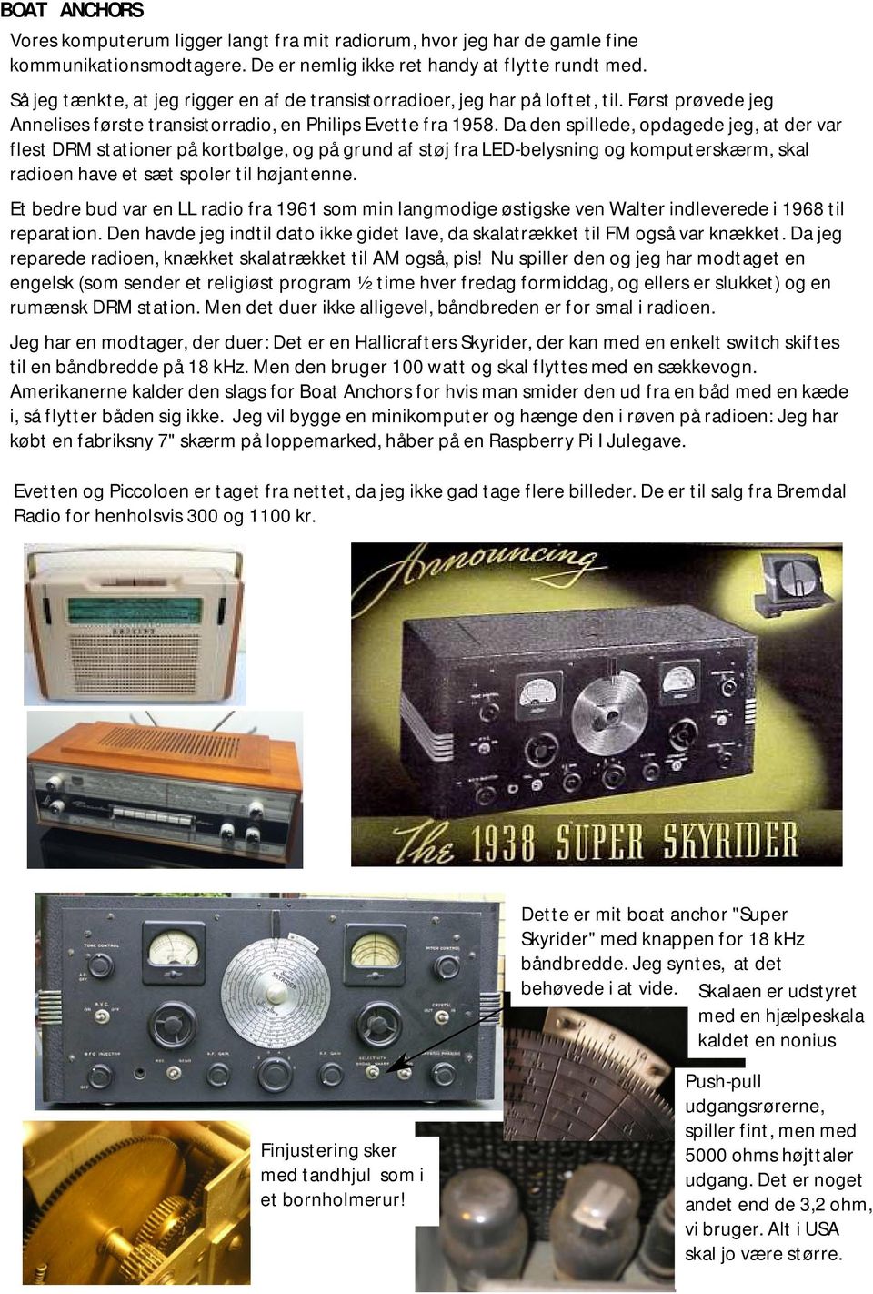 Da den spillede, opdagede jeg, at der var flest DRM stationer på kortbølge, og på grund af støj fra LED-belysning og komputerskærm, skal radioen have et sæt spoler til højantenne.