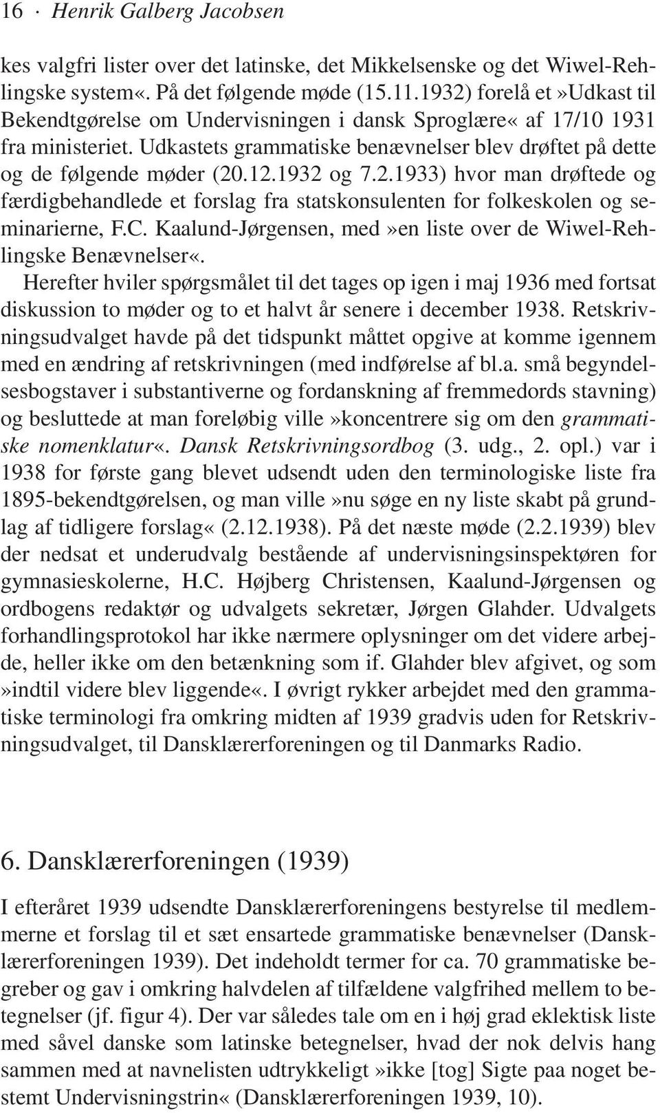 1932 og 7.2.1933) hvor man drøftede og færdigbehandlede et forslag fra statskonsulenten for folkeskolen og seminarierne, F.C. Kaalund-Jørgensen, med»en liste over de Wiwel-Rehlingske Benævnelser«.