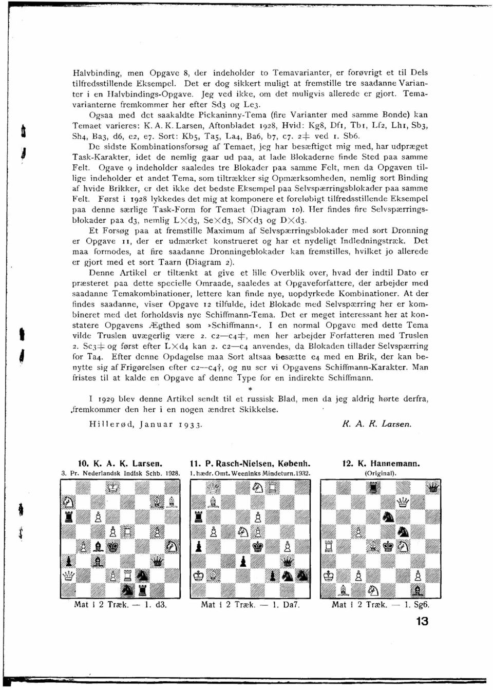 Ogsaa med det saakaldte Piekaninny-Tema (fire Varianter med samme Bonde) kan Temaet varieres: K. A. K. Larsen, Aftonbladet 1928, Hvid: Kg8, Df1, Tb1, Lfz, Lh1, Sb3, Sh4, Ba3, d6, cz, e1.