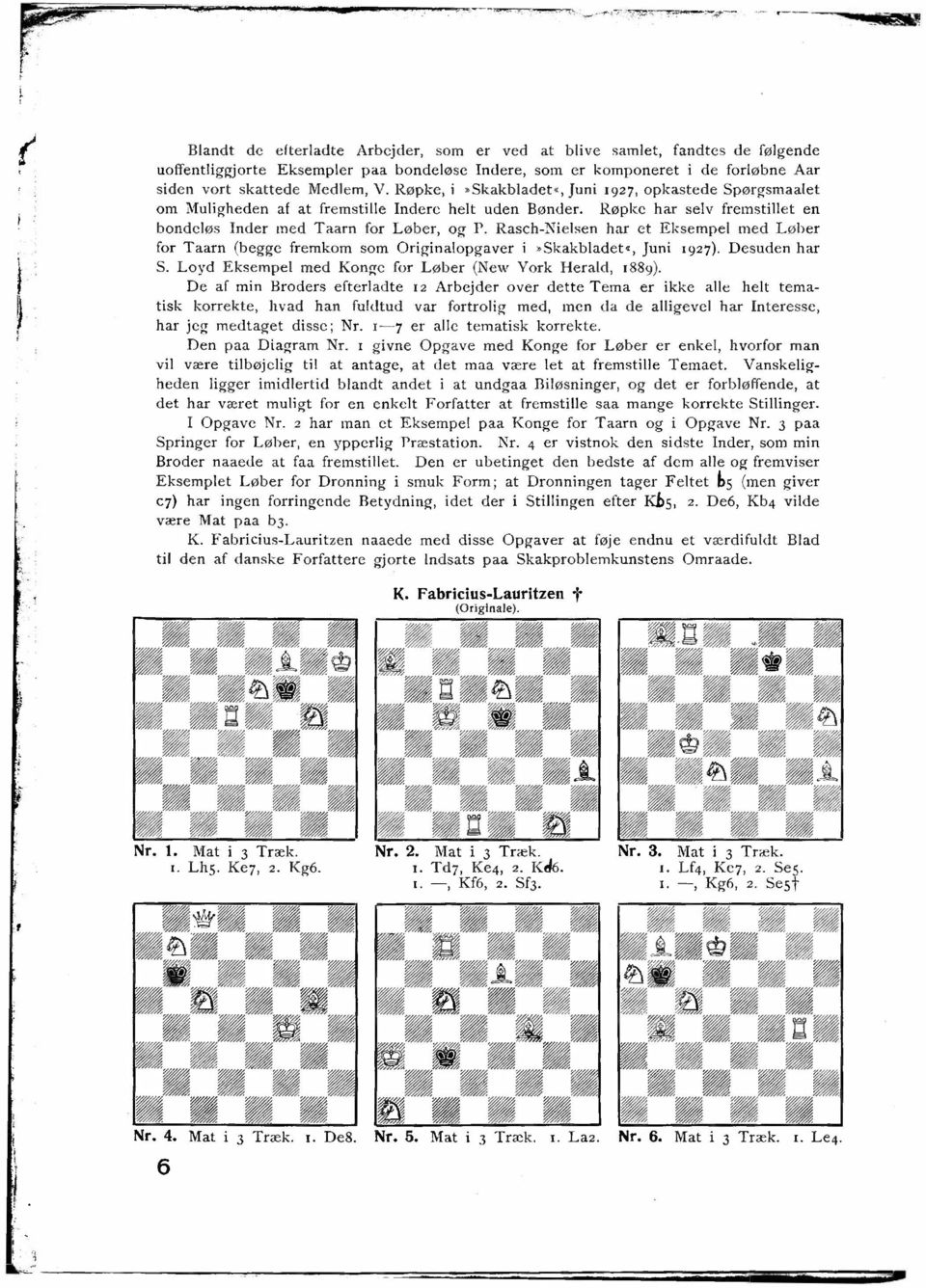 Rasch-Nielsen har et Eksempel med Løber for Taarn (begge fremkom som Originalopgaver i -Skakbladet s, Juni 1927). Desuden har S. Loyd Eksempel med Konge for Løber (New York Herald, 1889).