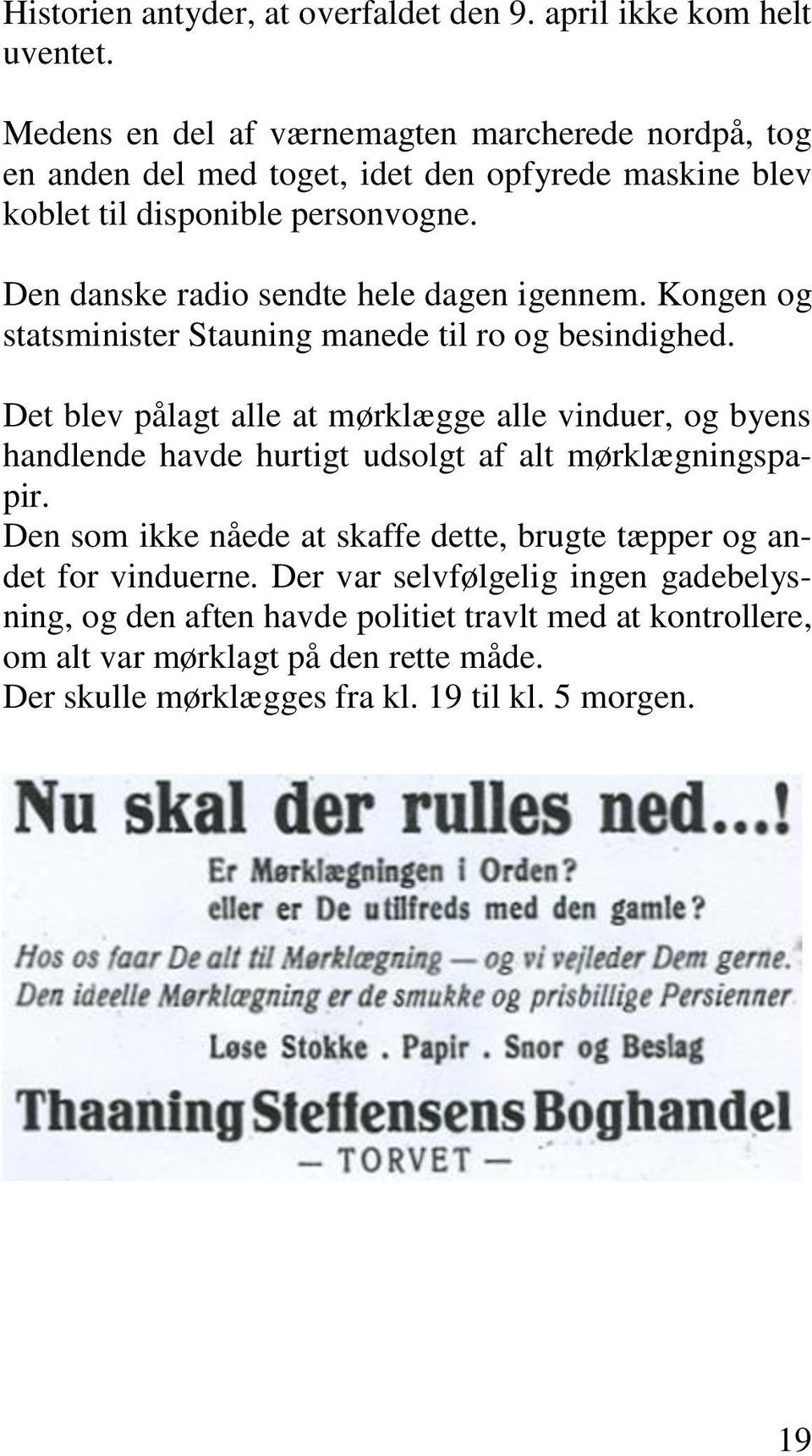Den danske radio sendte hele dagen igennem. Kongen og statsminister Stauning manede til ro og besindighed.