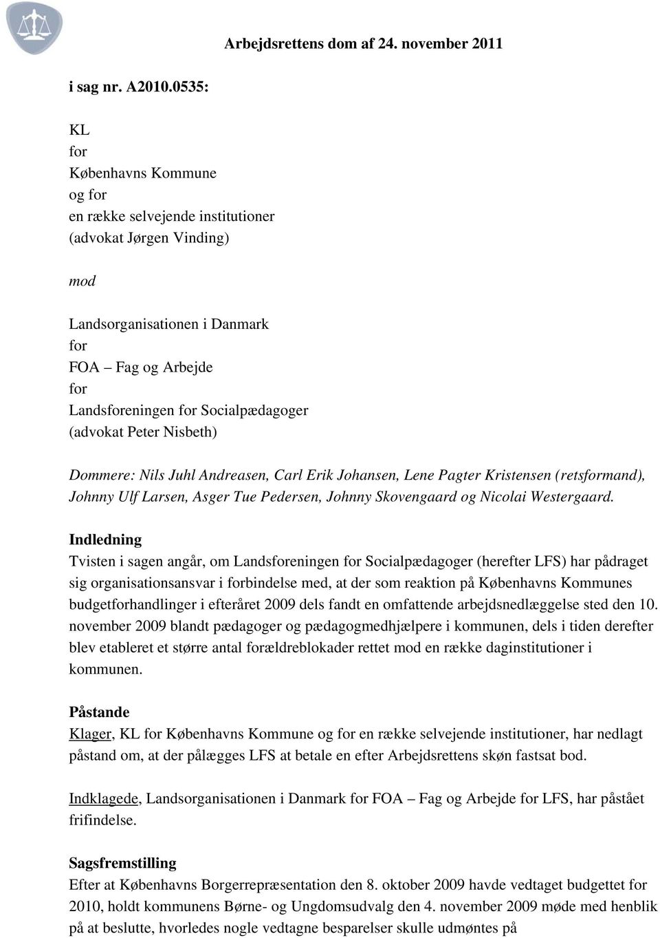 (advokat Peter Nisbeth) Dommere: Nils Juhl Andreasen, Carl Erik Johansen, Lene Pagter Kristensen (retsformand), Johnny Ulf Larsen, Asger Tue Pedersen, Johnny Skovengaard og Nicolai Westergaard.