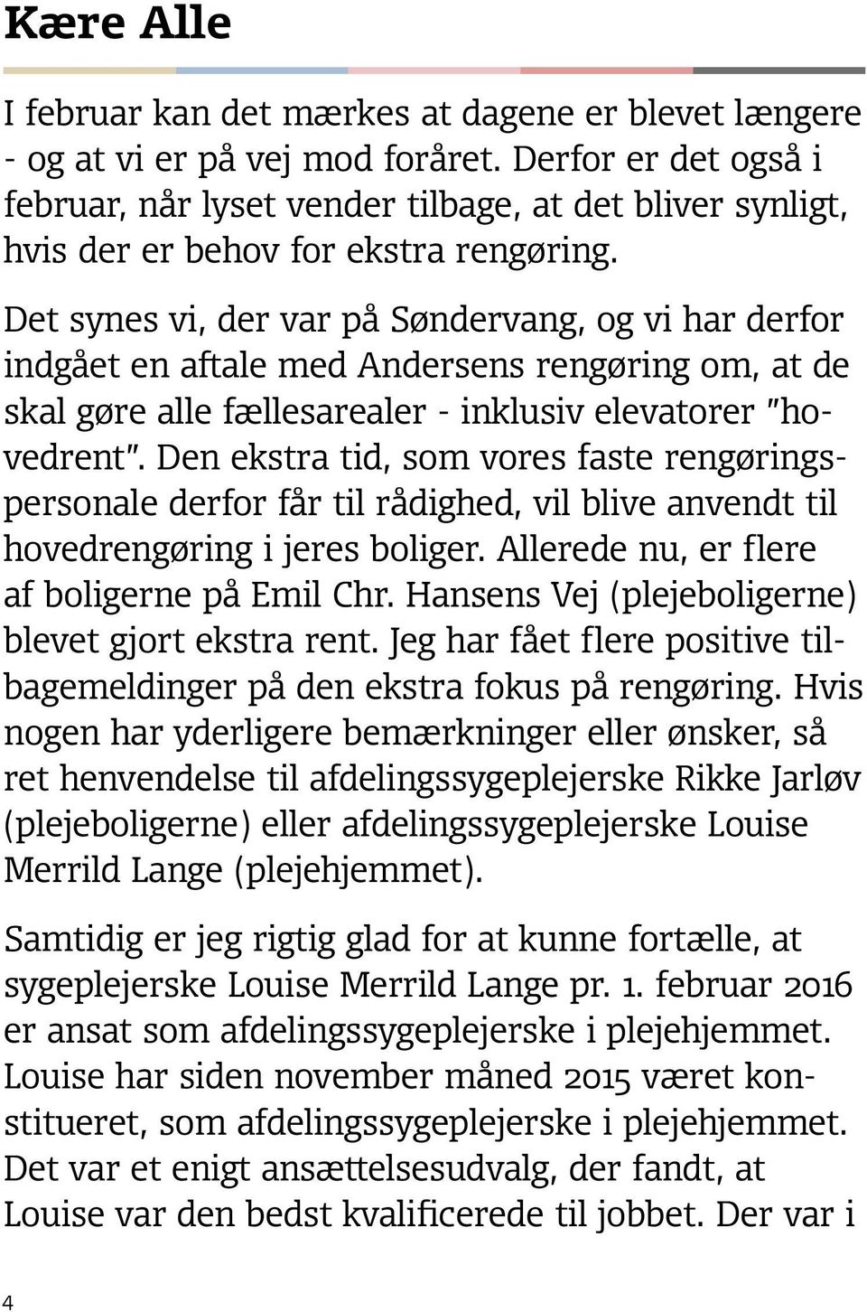 Det synes vi, der var på Søndervang, og vi har derfor indgået en aftale med Andersens rengøring om, at de skal gøre alle fællesarealer - inklusiv elevatorer hovedrent.