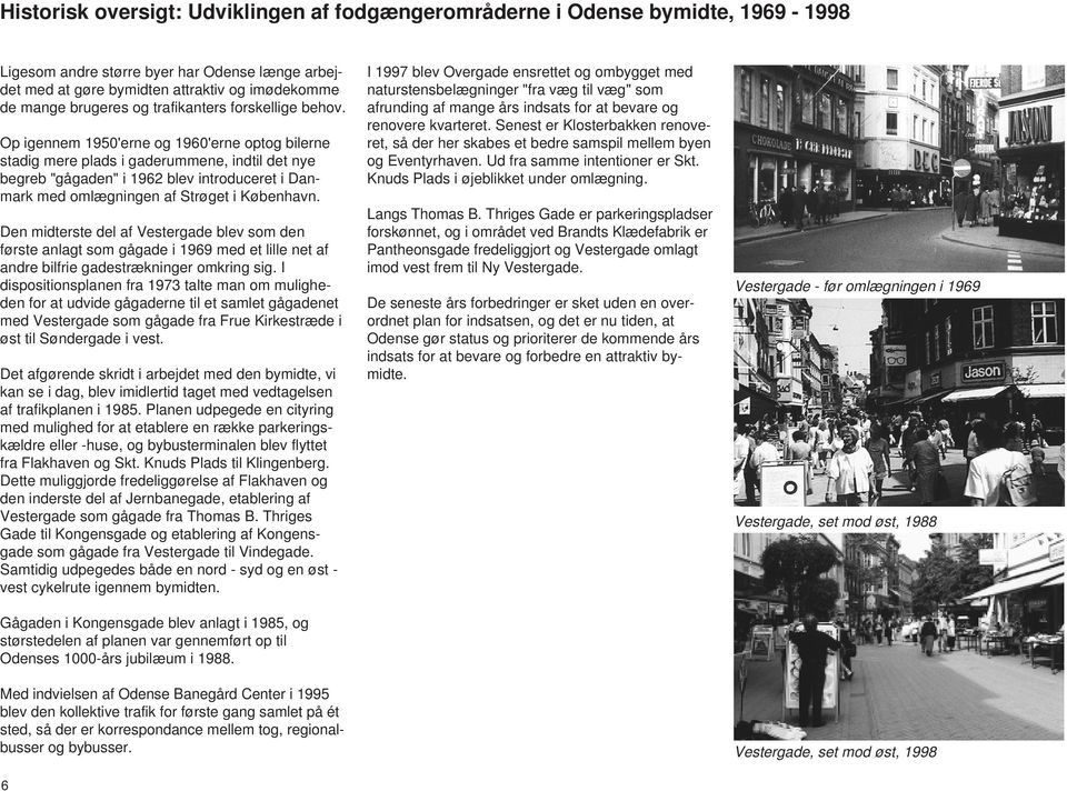 Op igennem 1950'erne og 1960'erne optog bilerne stadig mere plads i gaderummene, indtil det nye begreb "gågaden" i 1962 blev introduceret i Danmark med omlægningen af Strøget i København.