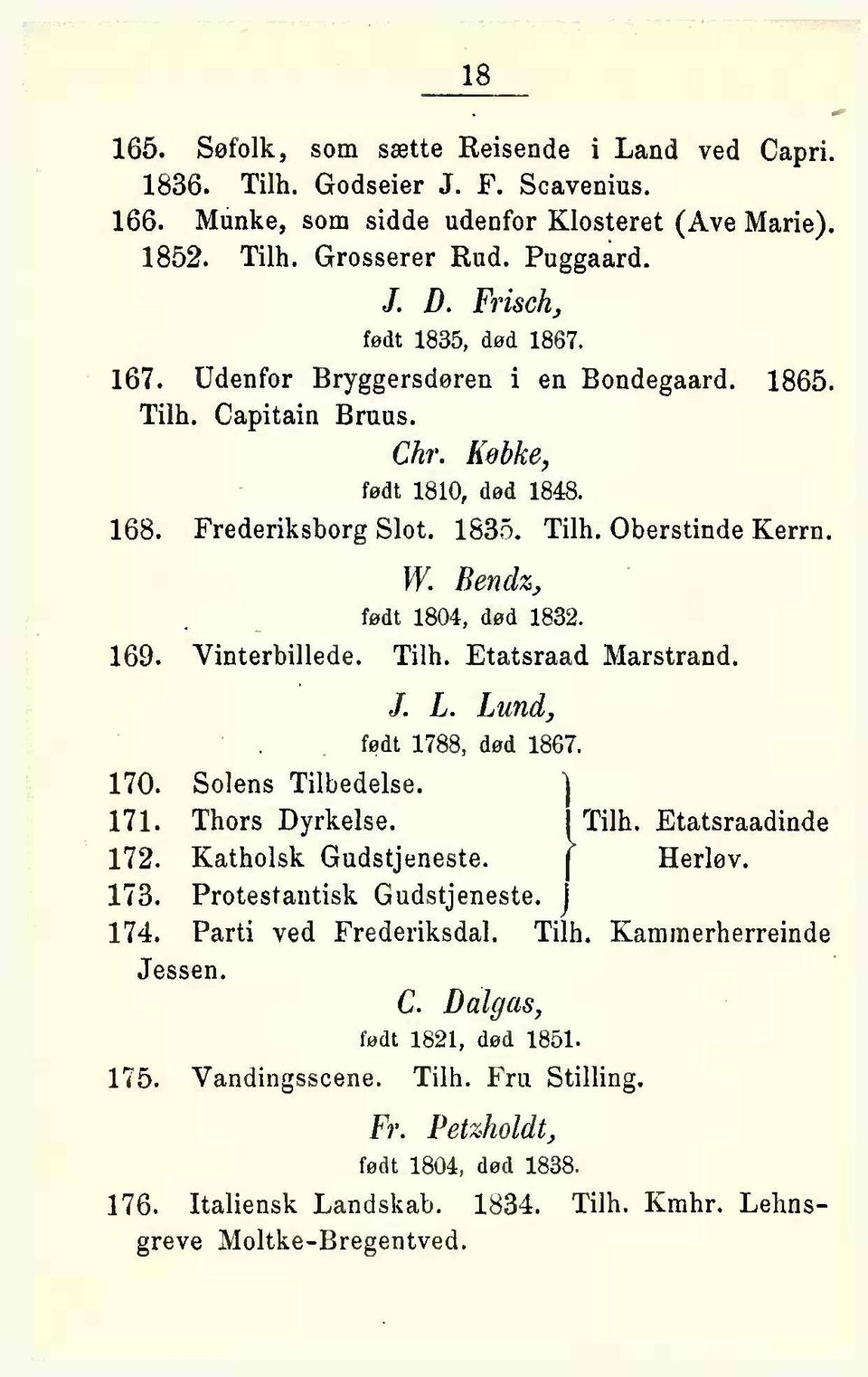 Bendix,, født 1804, død 1832. 169. Vinterbillede. Tilh. Etatsraad Marstrand. J. L. Lund, født 1788, død 1867. 170. Solens Tilbedelse. 1 171. Thors Dyrkelse. ( Tilh. Etatsraadinde 172.