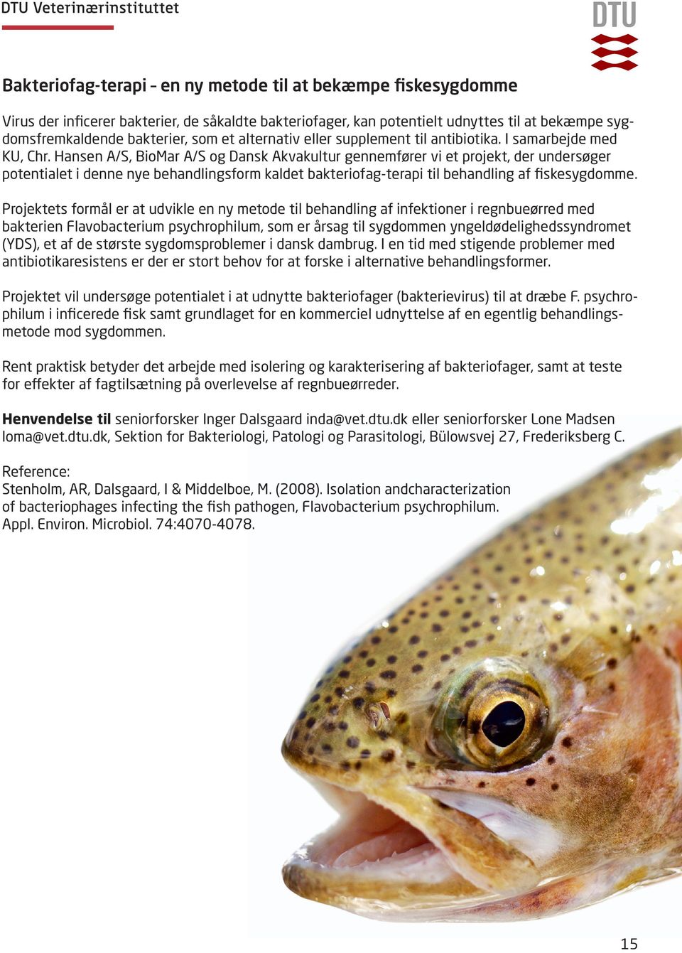 Hansen A/S, BioMar A/S og Dansk Akvakultur gennemfører vi et projekt, der undersøger potentialet i denne nye behandlingsform kaldet bakteriofag-terapi til behandling af fiskesygdomme.
