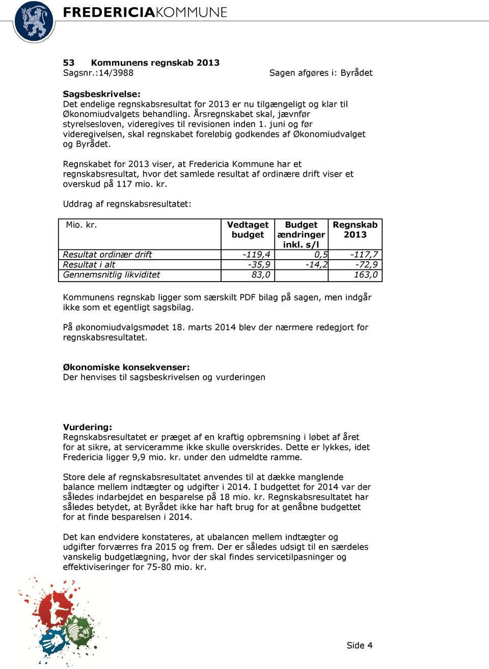 Regnskabet for 2013 viser, at Fredericia Kommune har et regnskabsresultat, hvor det samlede resultat af ordinære drift viser et overskud på 117 mio. kr. Uddrag af regnskabsresultatet: Mio. kr. Vedtaget budget Budget ændringer inkl.
