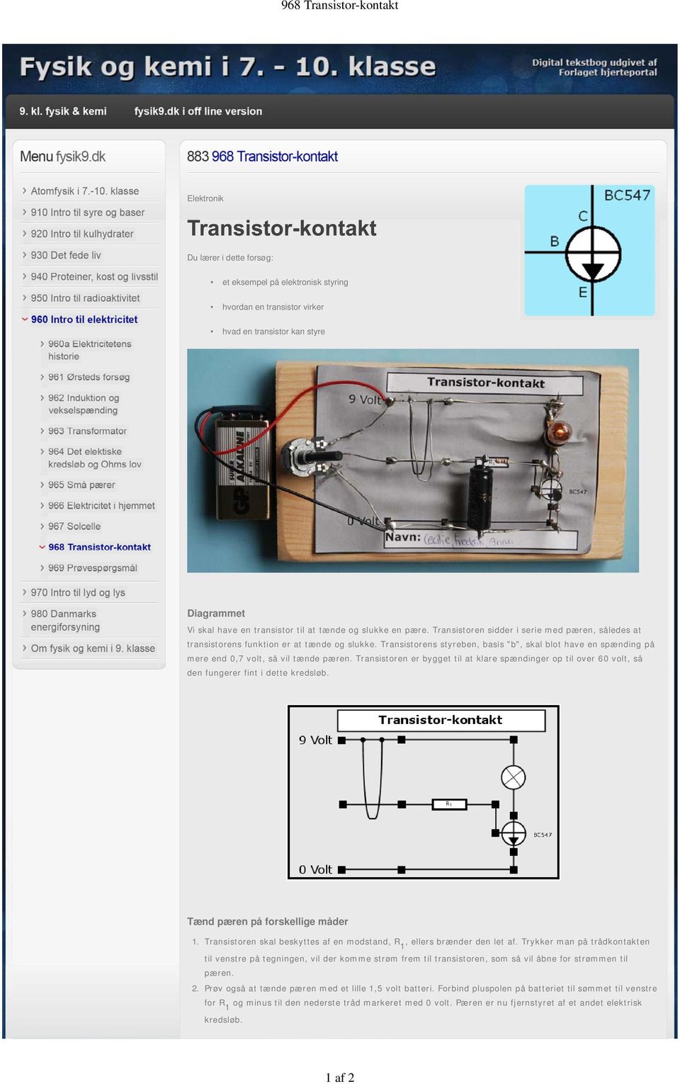Transistorens styreben, basis "b", skal blot have en spænding på mere end 0,7 volt, så vil tænde pæren.