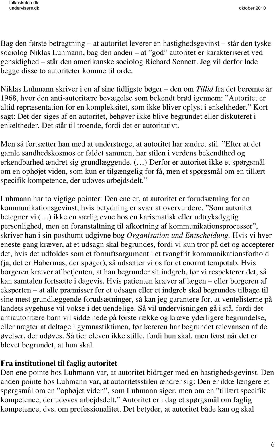 Niklas Luhmann skriver i en af sine tidligste bøger den om Tillid fra det berømte år 1968, hvor den anti-autoritære bevægelse som bekendt brød igennem: Autoritet er altid repræsentation for en