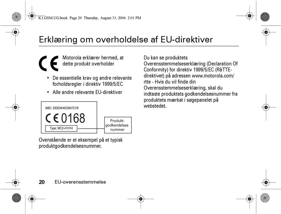 essentielle krav og andre relevante forholdsregler i direktiv 1999/5/EC Alle andre relevante EU-direktiver Du kan se produktets Overensstemmelseserklæring (Declaration Of