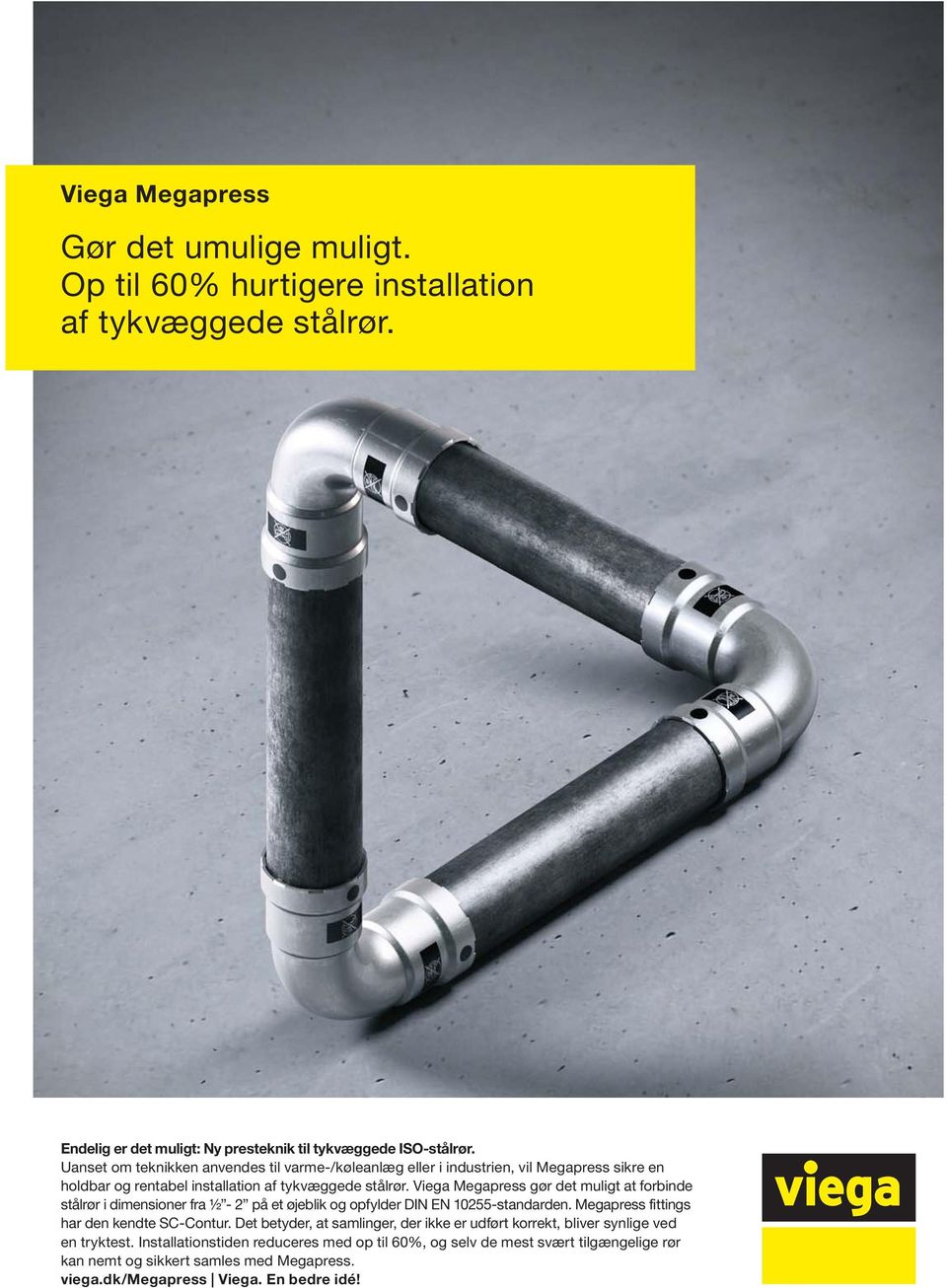 Viega Megapress gør det muligt at forbinde stålrør i dimensioner fra ½ - 2 på et øjeblik og opfylder DIN EN 10255-standarden. Megapress fittings har den kendte SC-Contur.