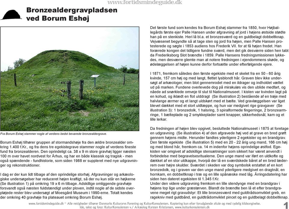 38 x 9 m store gravhøj ligger næsten 100 m over havet nordvest for Århus, og har en både klassisk og tragisk - men også spændende - fundhistorie, som siden 1988 er suppleret med nye udgravninger og