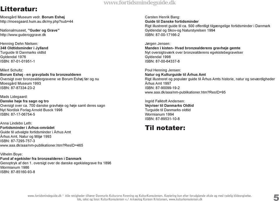 500 offentligt tilgængelige fortidsminder i Danmark Gyldendal og Skov-og Naturstyrelsen 1994 ISBN: 87-00-17166-2 Jørgen Jensen: Manden i kisten- Hvad bronzealderens gravhøje gemte Nyt oversigtsværk