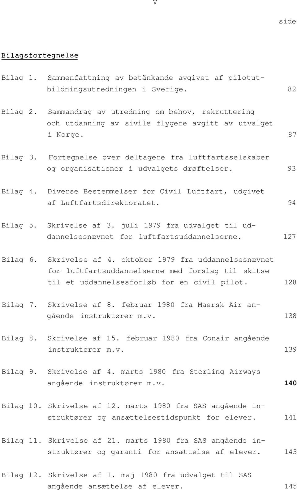 Fortegnelse over deltagere fra luftfartsselskaber og organisationer i udvalgets drøftelser. 93 Bilag 4. Diverse Bestemmelser for Civil Luftfart, udgivet af Luftfartsdirektoratet. 94 Bilag 5.