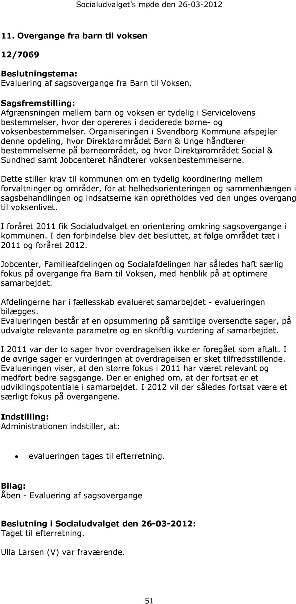 Organiseringen i Svendborg Kommune afspejler denne opdeling, hvor Direktørområdet Børn & Unge håndterer bestemmelserne på børneområdet, og hvor Direktørområdet Social & Sundhed samt Jobcenteret