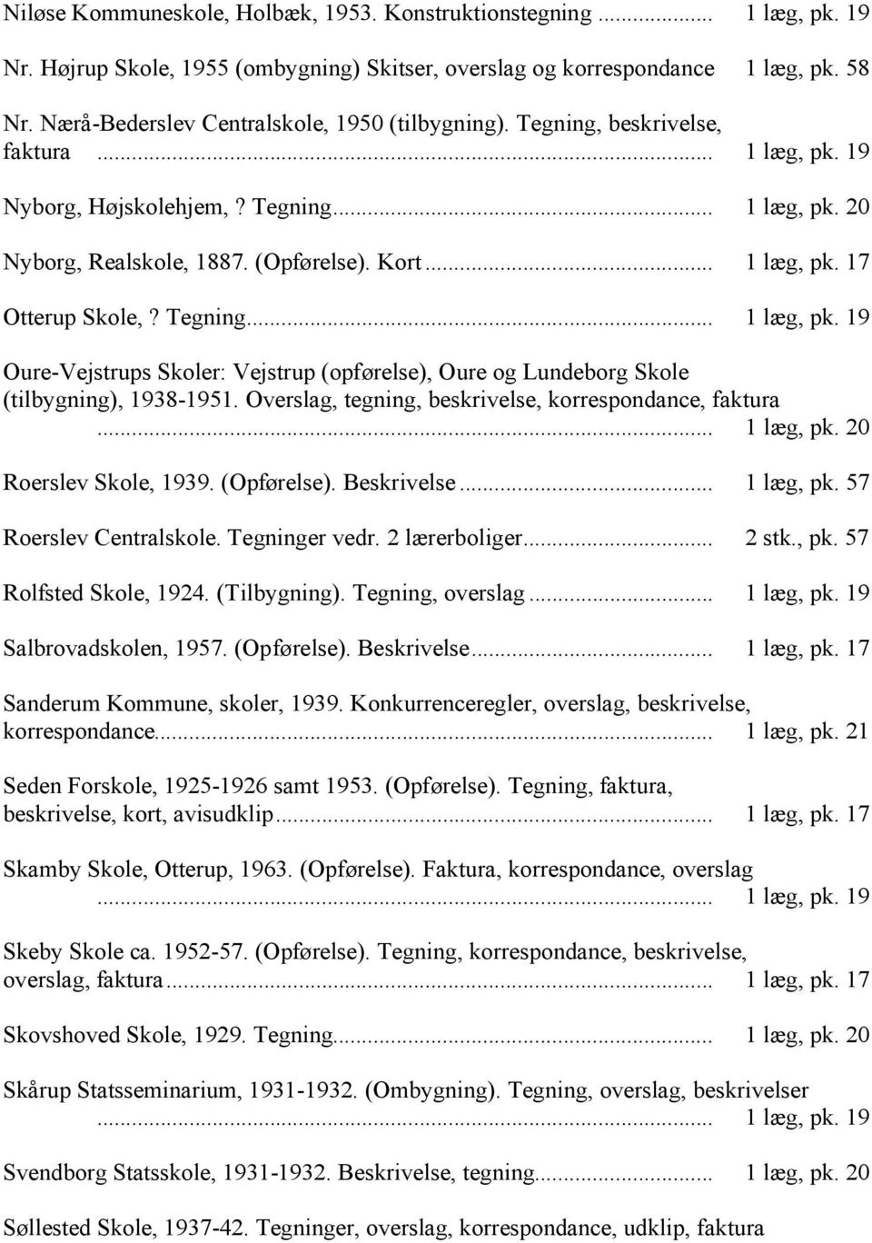 Tegning... 1 læg, pk. 19 Oure-Vejstrups Skoler: Vejstrup (opførelse), Oure og Lundeborg Skole (tilbygning), 1938-1951. Overslag, tegning, beskrivelse, korrespondance, faktura... 1 læg, pk. 20 Roerslev Skole, 1939.