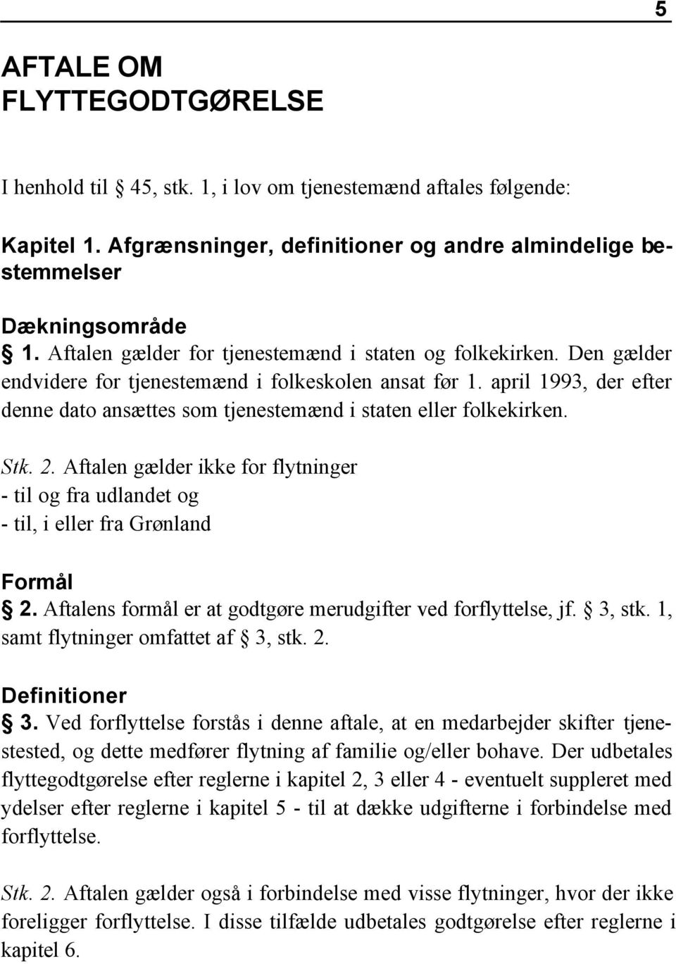 april 1993, der efter denne dato ansættes som tjenestemænd i staten eller folkekirken. Stk. 2. Aftalen gælder ikke for flytninger - til og fra udlandet og - til, i eller fra Grønland Formål 2.