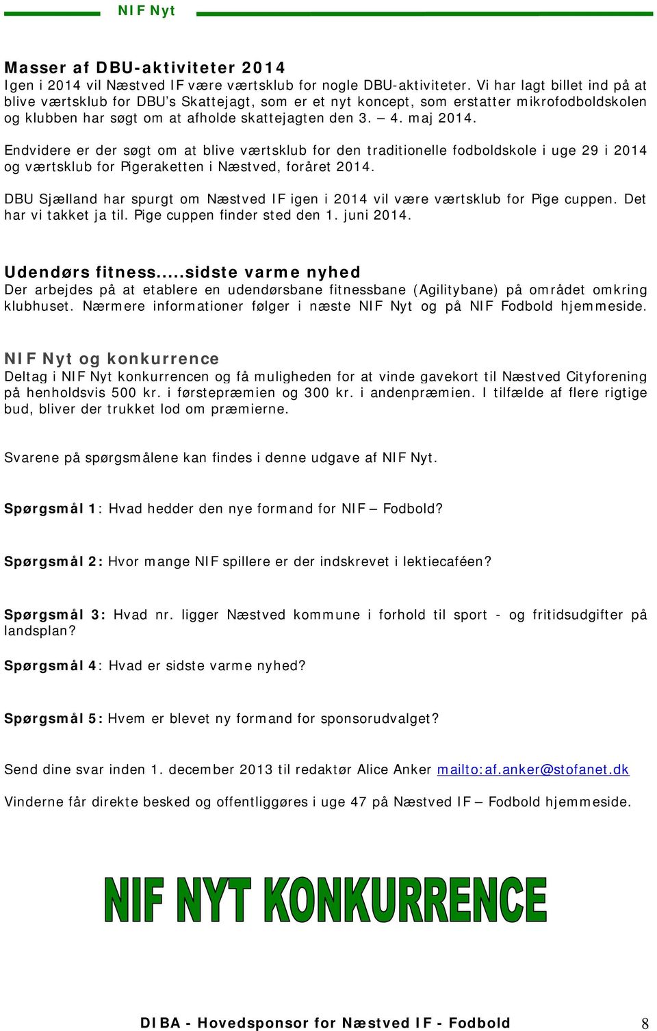 Endvidere er der søgt om at blive værtsklub for den traditionelle fodboldskole i uge 29 i 2014 og værtsklub for Pigeraketten i Næstved, foråret 2014.