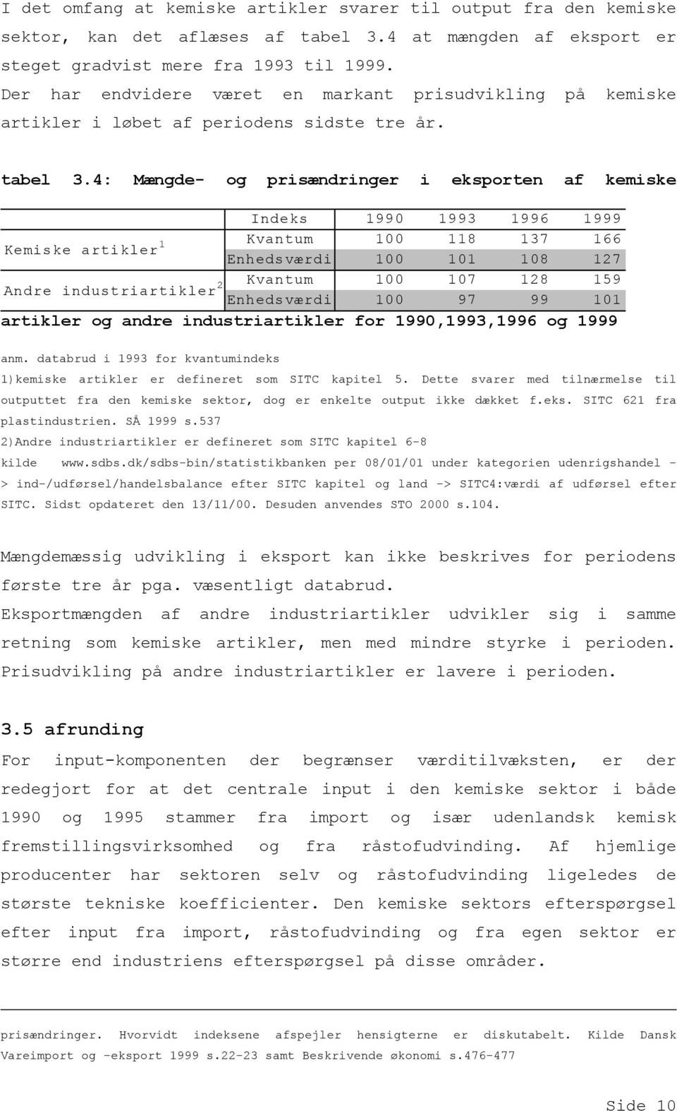 4: Mængde- og prisændringer i eksporten af kemiske Indeks 1990 1993 1996 1999 Kvantum 100 118 137 166 Kemiske artikler 1 Enhedsværdi 100 101 108 127 Kvantum 100 107 128 159 Andre industriartikler 2
