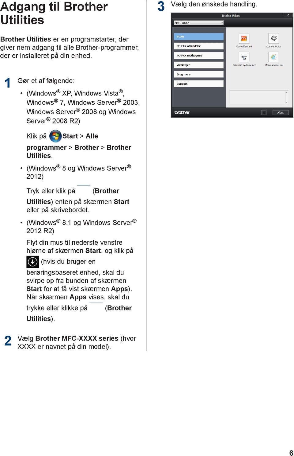 (Windows 8 og Windows Server 0) Tryk eller klik på (Brother Utilities) enten på skærmen Start eller på skrivebordet. (Windows 8.