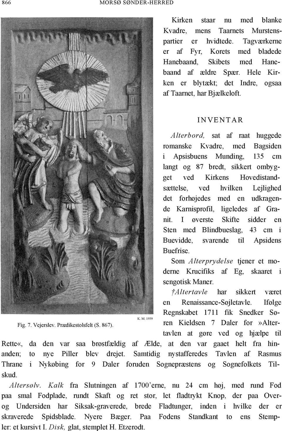 INVENTAR Alterbord, sat af raat huggede romanske Kvadre, med Bagsiden i Apsisbuens Munding, 135 cm langt og 87 bredt, sikkert ombygget ved Kirkens Hovedistandsættelse, ved hvilken Lejlighed det