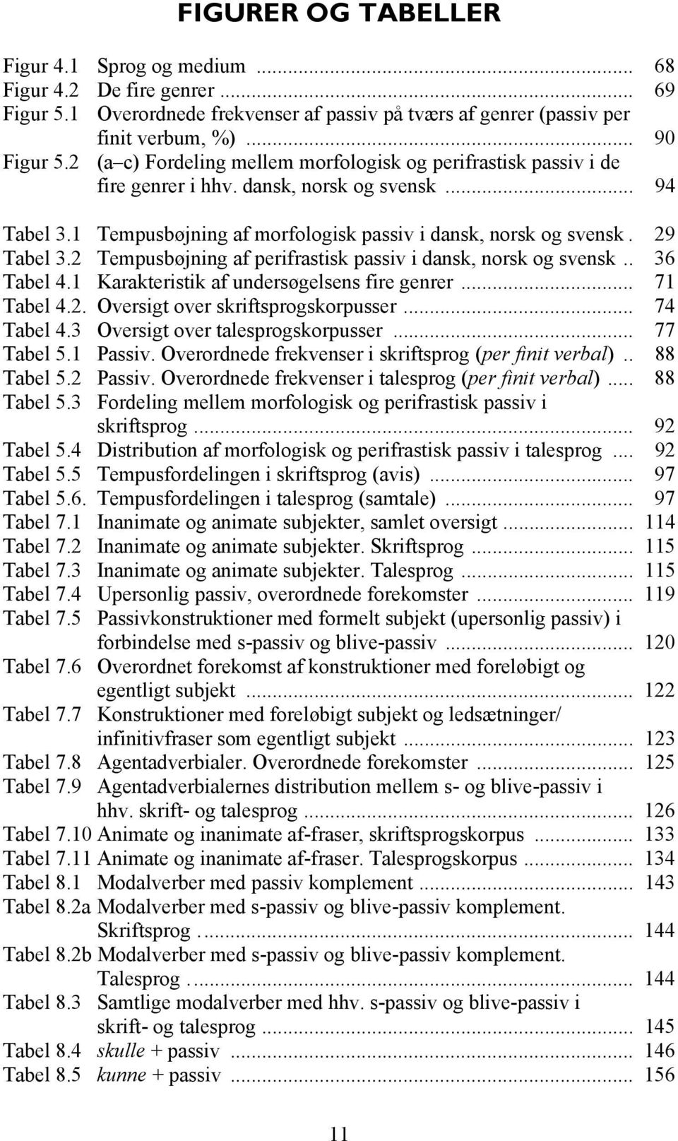 2 Tempusbøjning af perifrastisk passiv i dansk, norsk og svensk.. 36 Tabel 4.1 Karakteristik af undersøgelsens fire genrer... 71 Tabel 4.2. Oversigt over skriftsprogskorpusser... 74 Tabel 4.