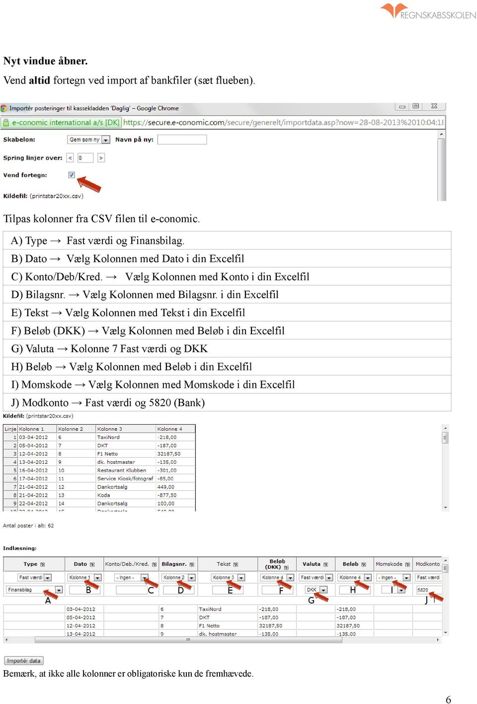 i din Excelfil E) Tekst Vælg Kolonnen med Tekst i din Excelfil F) Beløb (DKK) Vælg Kolonnen med Beløb i din Excelfil G) Valuta Kolonne 7 Fast værdi og DKK H) Beløb