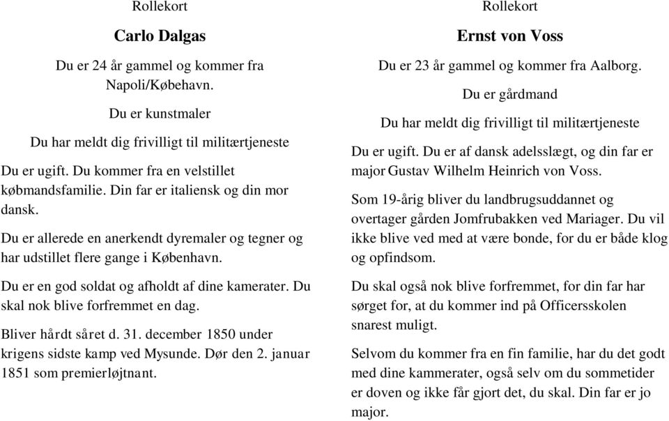 31. december 1850 under krigens sidste kamp ved Mysunde. Dør den 2. januar 1851 som premierløjtnant. Ernst von Voss Du er 23 år gammel og kommer fra Aalborg. Du er gårdmand Du er ugift.