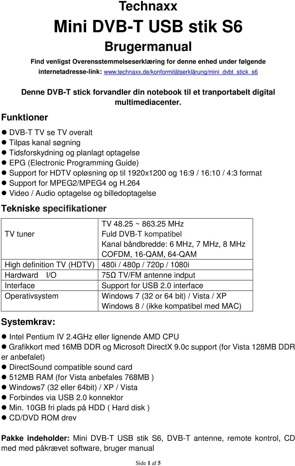 Funktioner DVB-T TV se TV overalt Tilpas kanal søgning Tidsforskydning og planlagt optagelse EPG (Electronic Programming Guide) Support for HDTV opløsning op til 1920x1200 og 16:9 / 16:10 / 4:3