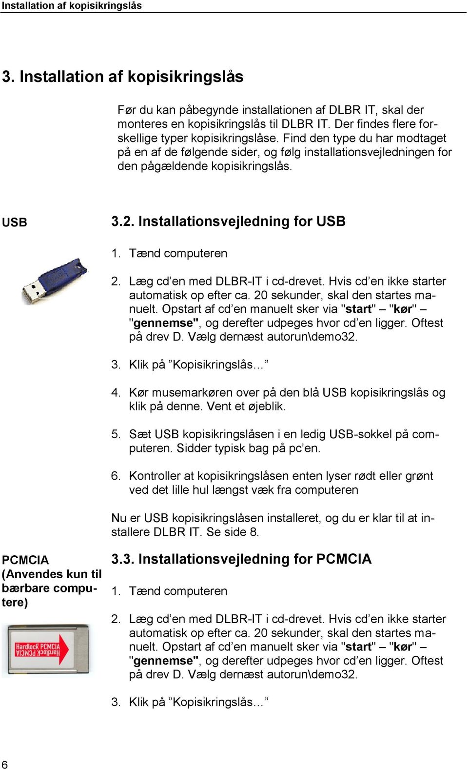 Installationsvejledning for USB 1. Tænd computeren 2. Læg cd en med DLBR-IT i cd-drevet. Hvis cd en ikke starter automatisk op efter ca. 20 sekunder, skal den startes manuelt.