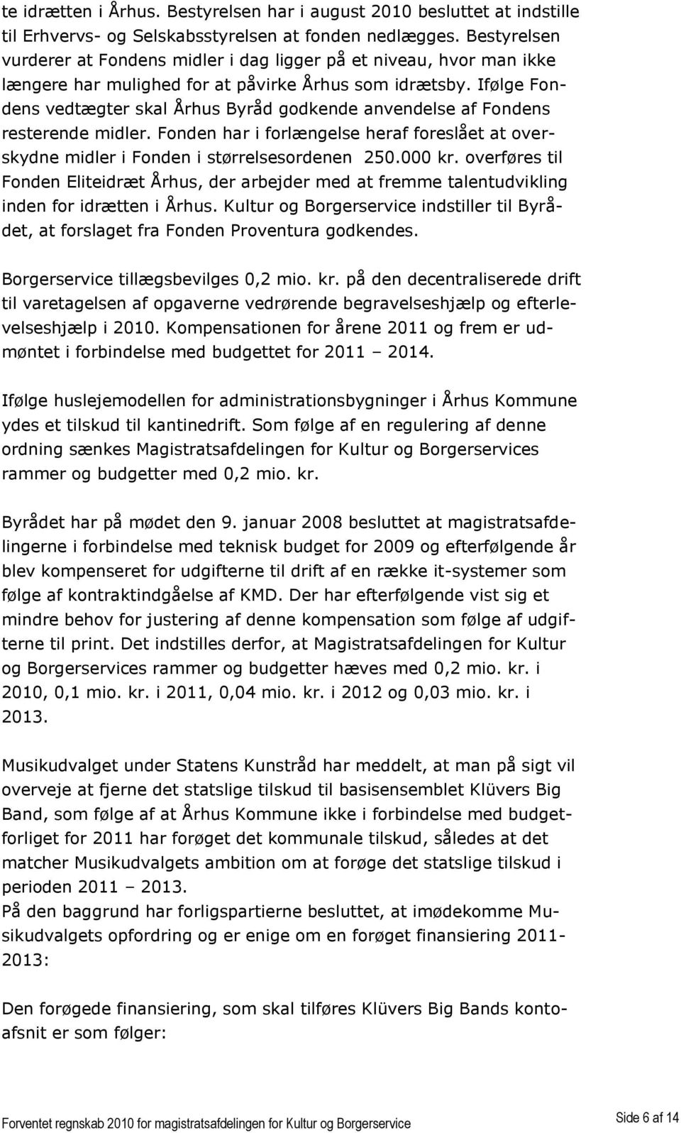 Ifølge Fondens vedtægter skal Århus Byråd godkende anvendelse af Fondens resterende midler. Fonden har i forlængelse heraf foreslået at overskydne midler i Fonden i størrelsesordenen 250.000 kr.