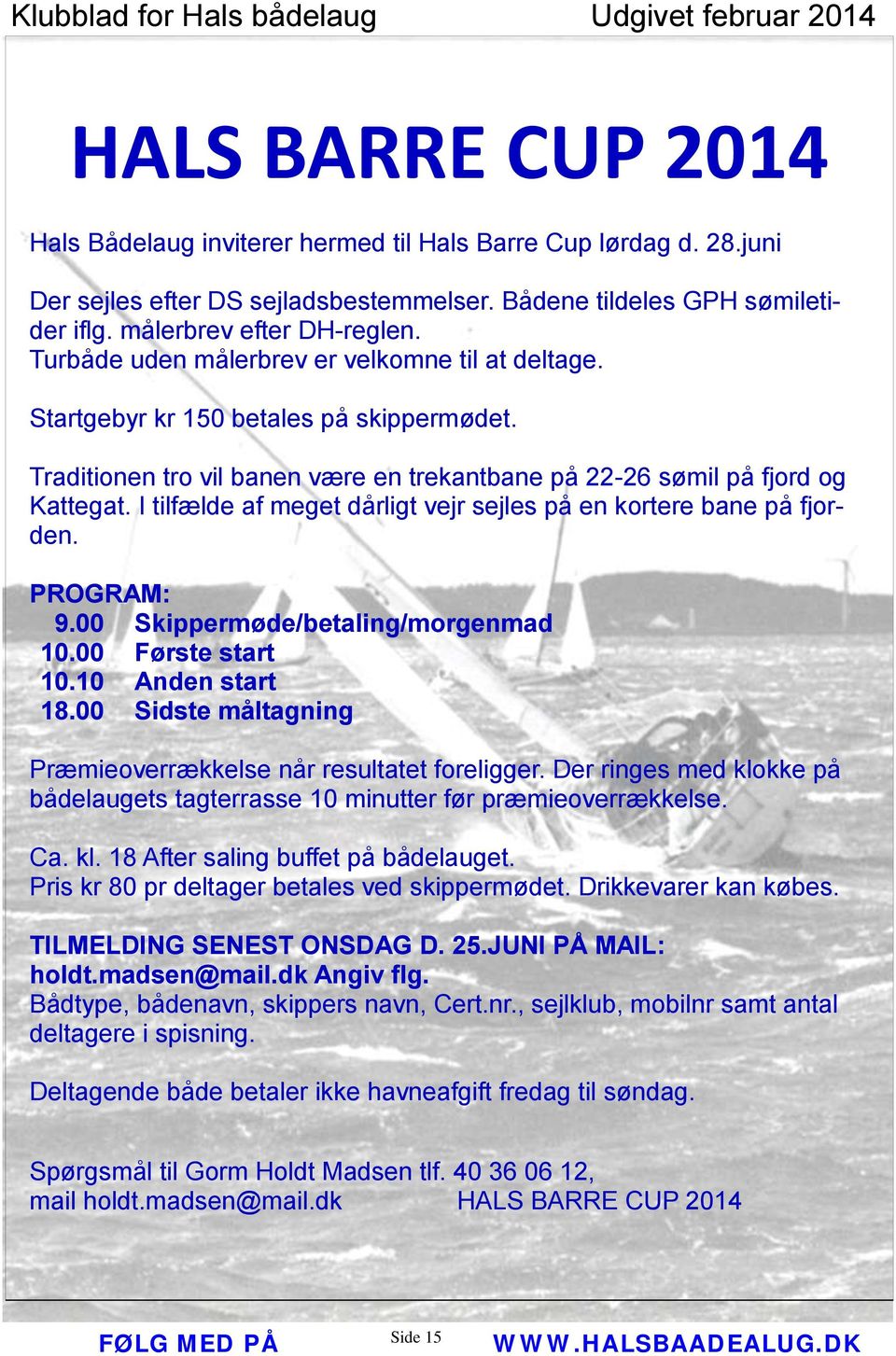 I tilfælde af meget dårligt vejr sejles på en kortere bane på fjorden. PROGRAM: 9.00 Skippermøde/betaling/morgenmad 10.00 Første start 10.10 Anden start 18.