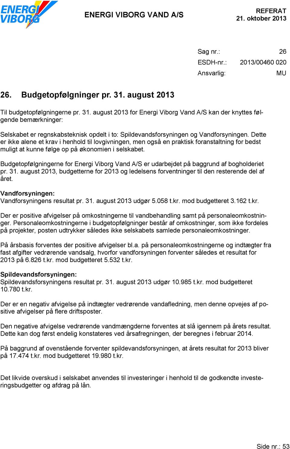 august 2013 for Energi Viborg Vand A/S kan der knyttes følgende bemærkninger: Selskabet er regnskabsteknisk opdelt i to: Spildevandsforsyningen og Vandforsyningen.