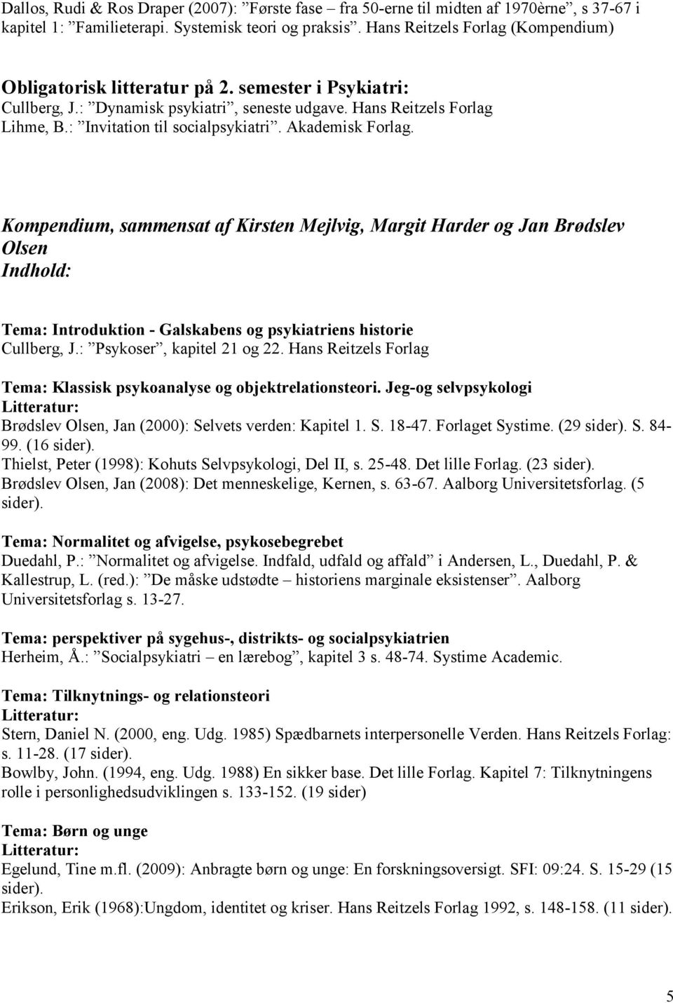 Akademisk Forlag. Kompendium, sammensat af Kirsten Mejlvig, Margit Harder og Jan Brødslev Olsen Indhold: Tema: Introduktion - Galskabens og psykiatriens historie Cullberg, J.