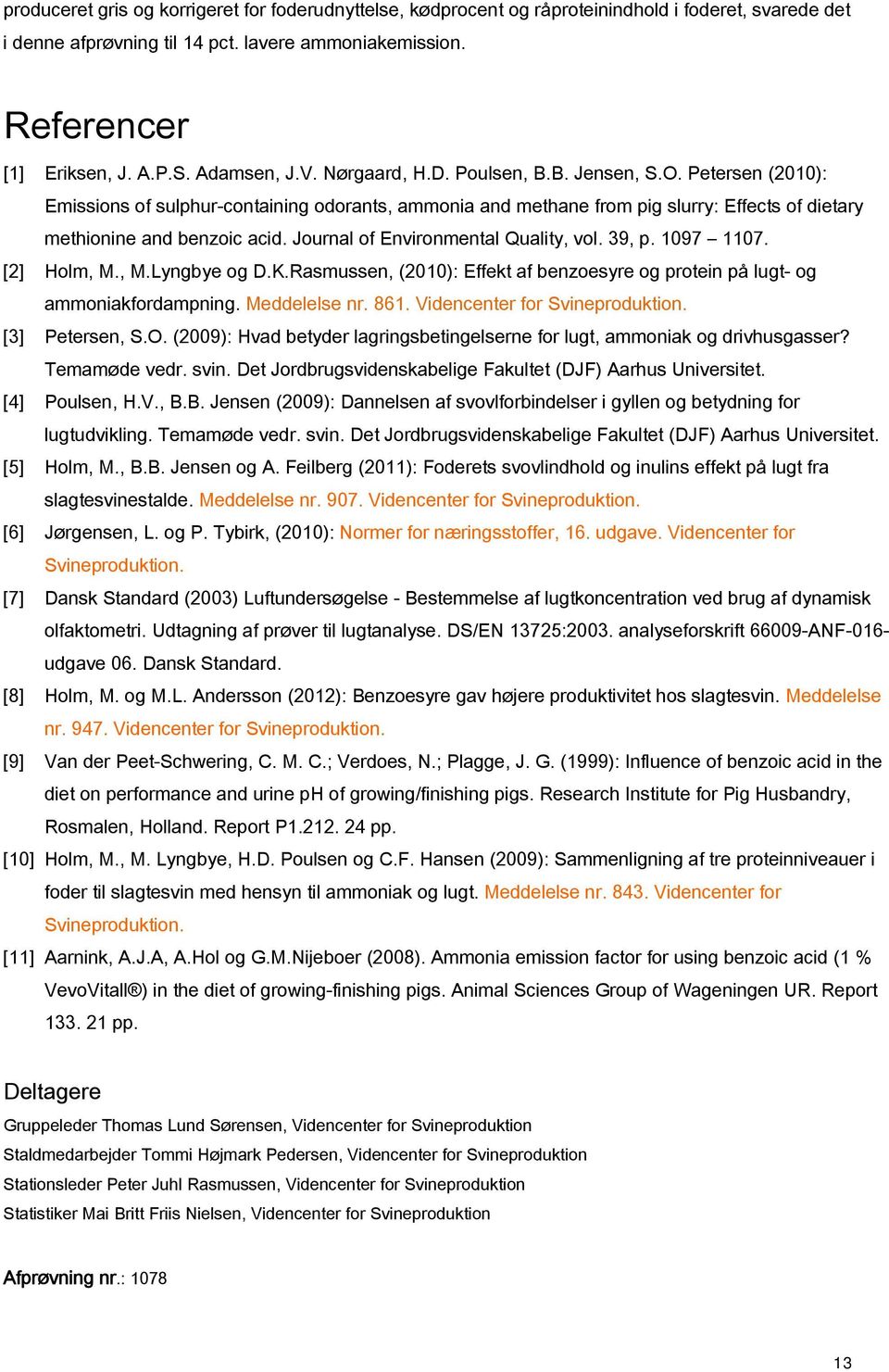 Journal of Environmental Quality, vol. 39, p. 1097 1107. [2] Holm, M., M.Lyngbye og D.K.Rasmussen, (2010): Effekt af benzoesyre og protein på lugt- og ammoniakfordampning. Meddelelse nr. 861.