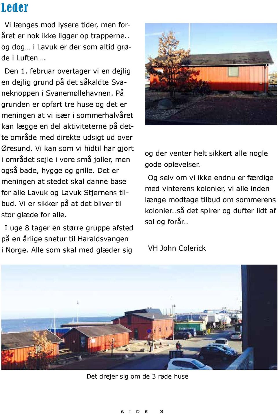 På grunden er opført tre huse og det er meningen at vi især i sommerhalvåret kan lægge en del aktiviteterne på dette område med direkte udsigt ud over Øresund.