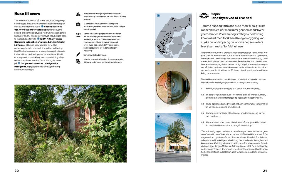 I 0- har Thisted Kommune indgået en aftale med Arkitektskolen i Århus om at bruge faldefærdige huse til at undersøge husets konstruktion inden nedrivning.
