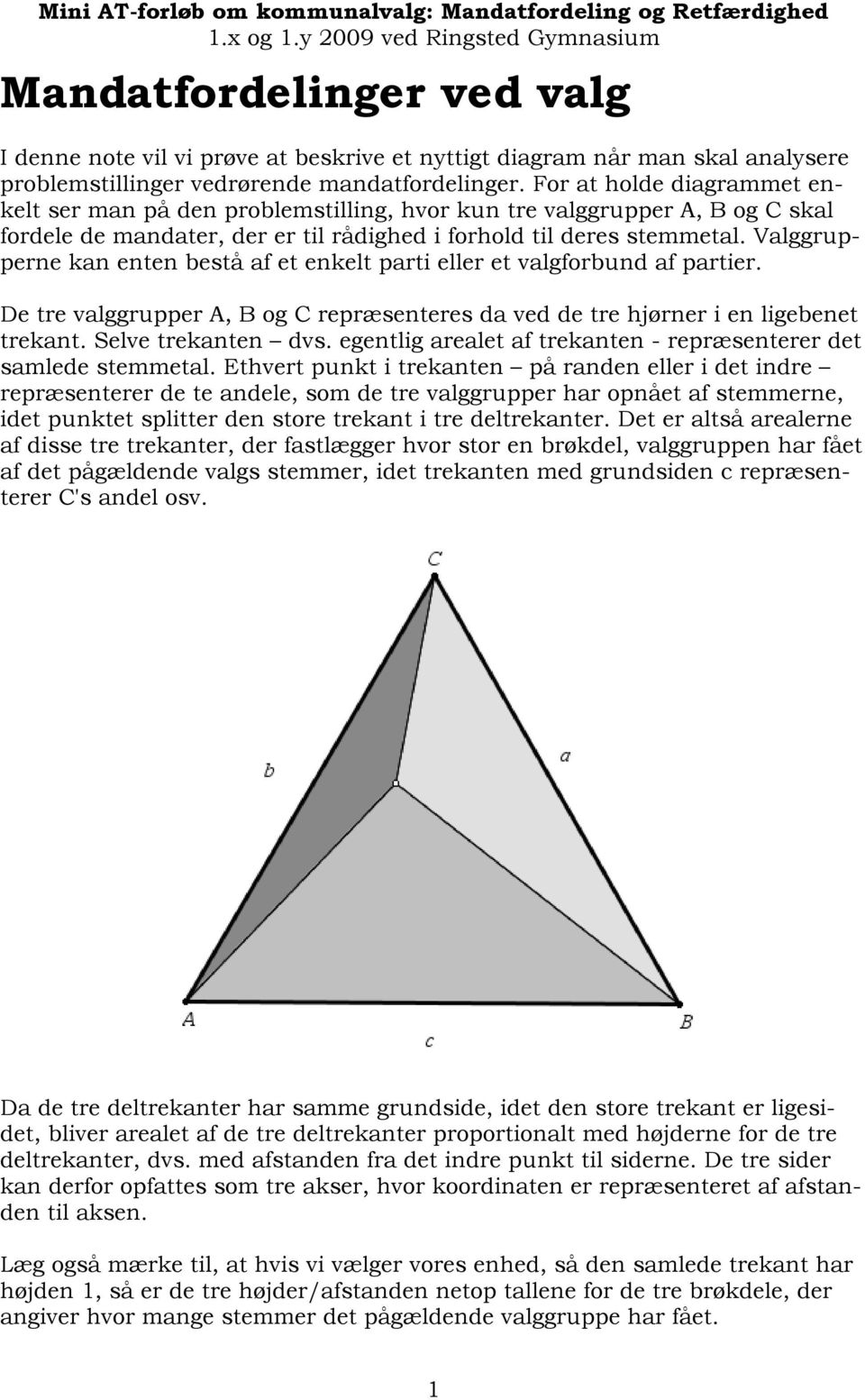 Valggrupperne kan enten bestå af et enkelt parti eller et valgforbund af partier. De tre valggrupper A, B og C repræsenteres da ved de tre hjørner i en ligebenet trekant. Selve trekanten dvs.