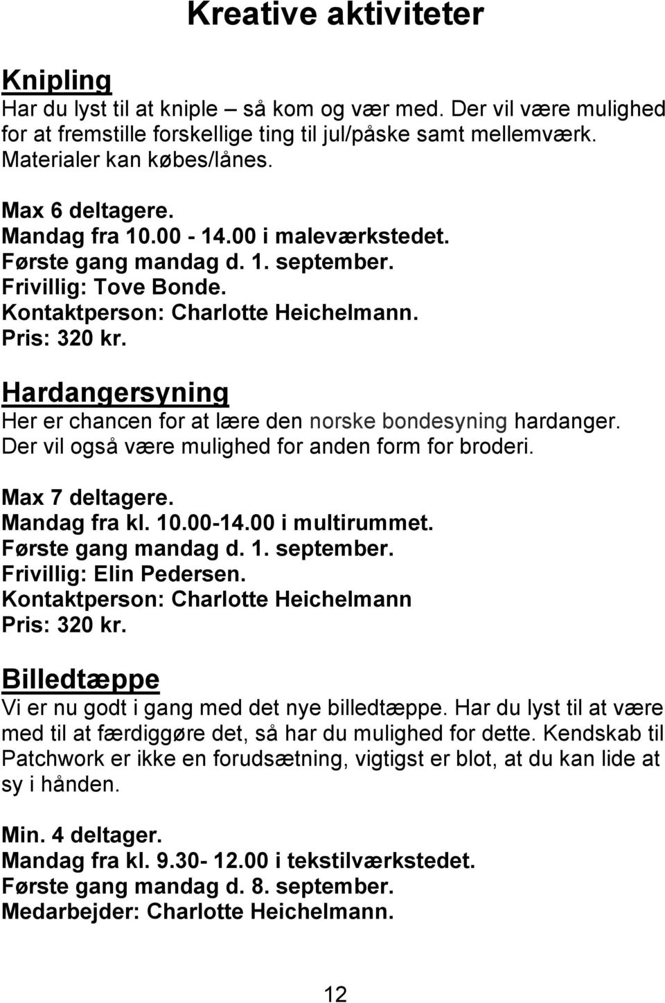 Hardangersyning Her er chancen for at lære den norske bondesyning hardanger. Der vil også være mulighed for anden form for broderi. Max 7 deltagere. Mandag fra kl. 10.00-14.00 i multirummet.