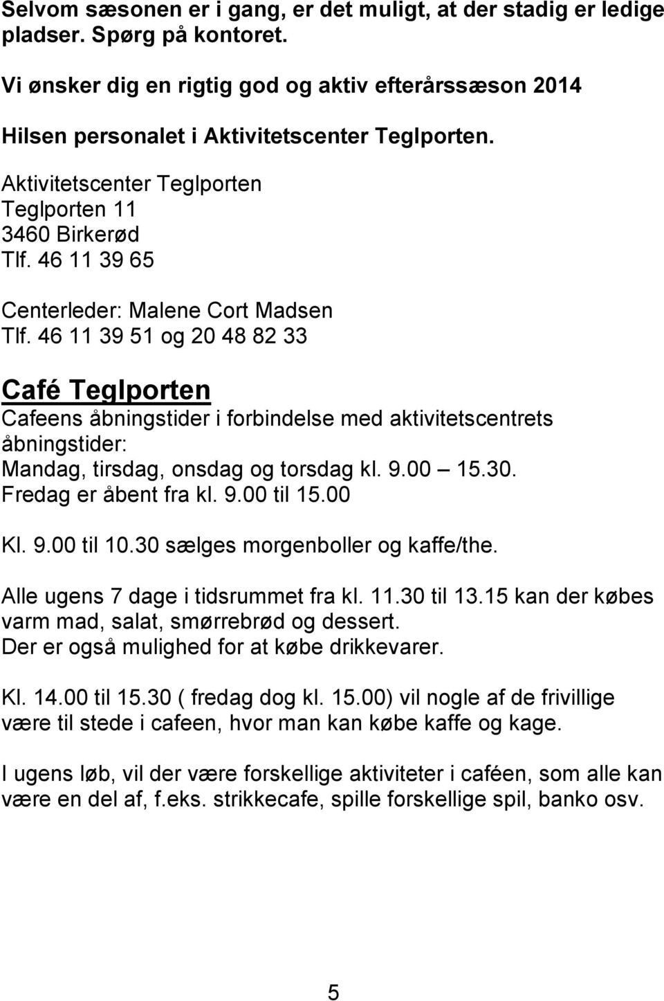 46 11 39 51 og 20 48 82 33 Café Teglporten Cafeens åbningstider i forbindelse med aktivitetscentrets åbningstider: Mandag, tirsdag, onsdag og torsdag kl. 9.00 15.30. Fredag er åbent fra kl. 9.00 til 15.