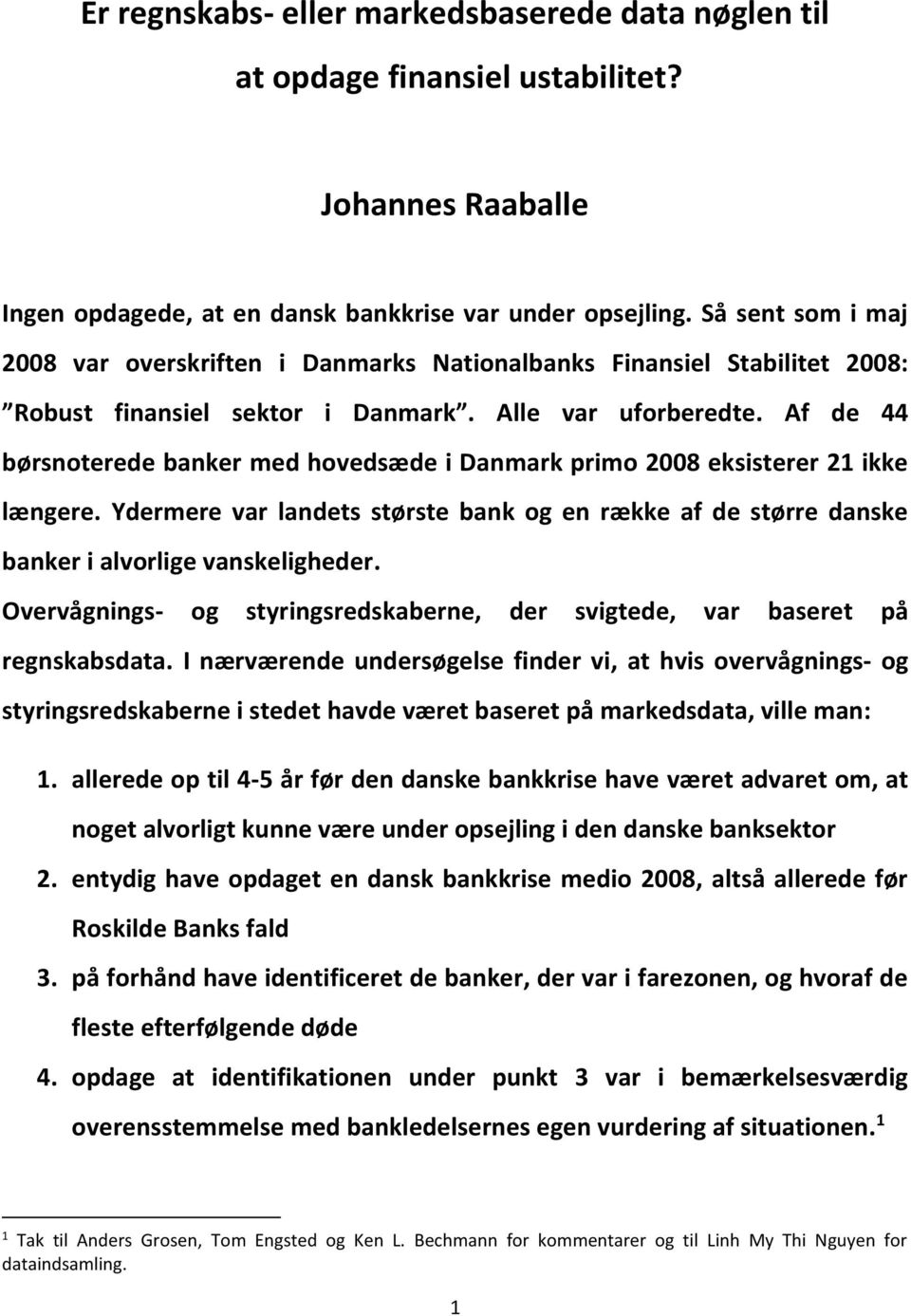 Af de 44 børsnoterede banker med hovedsæde i Danmark primo 2008 eksisterer 21 ikke længere. Ydermere var landets største bank og en række af de større danske banker i alvorlige vanskeligheder.