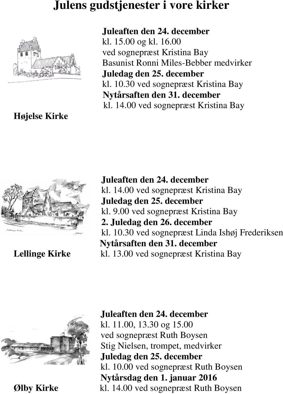 december kl. 9.00 ved sognepræst Kristina Bay 2. Juledag den 26. december kl. 10.30 ved sognepræst Linda Ishøj Frederiksen Nytårsaften den 31. december kl. 13.
