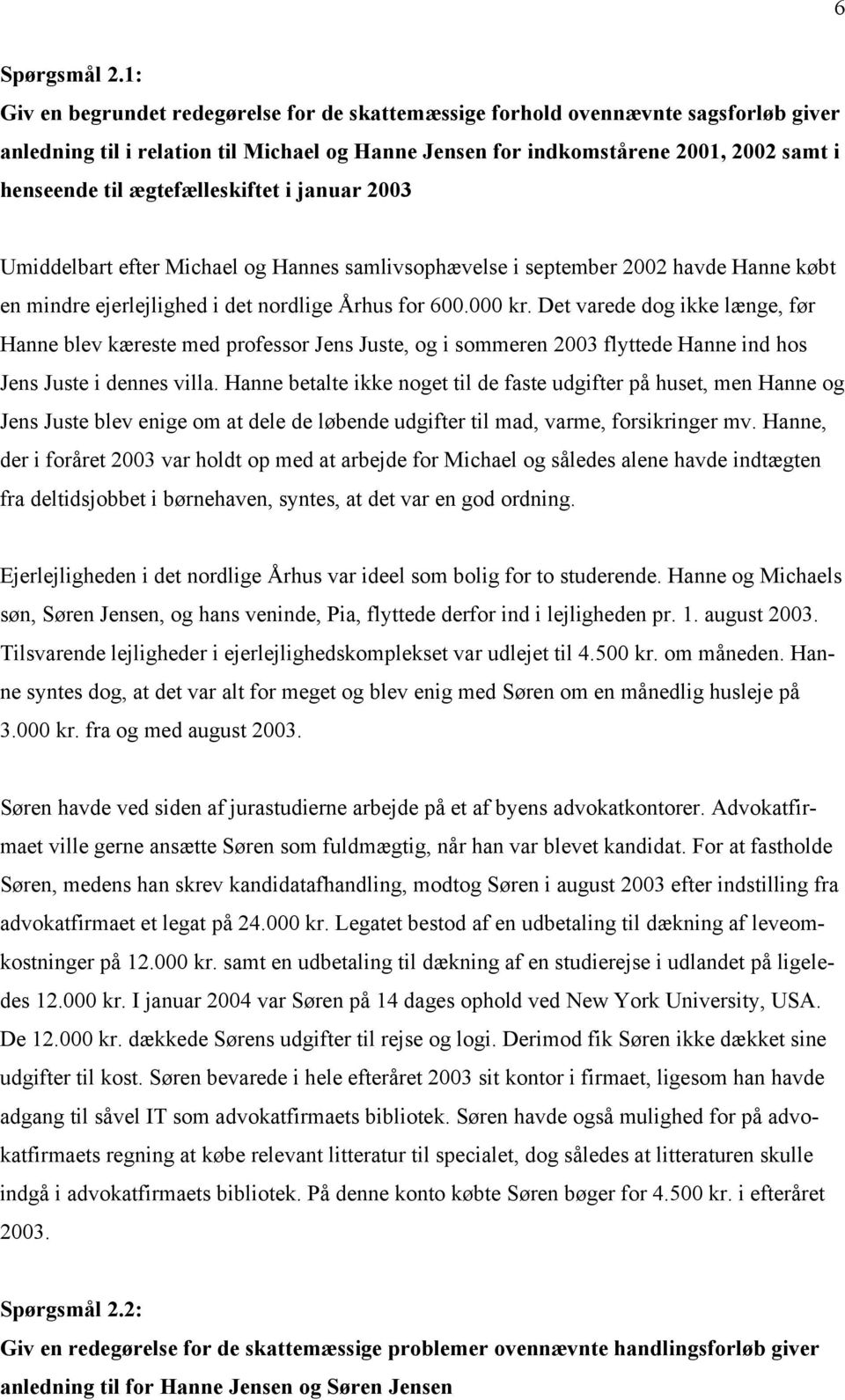 ægtefælleskiftet i januar 2003 Umiddelbart efter Michael og Hannes samlivsophævelse i september 2002 havde Hanne købt en mindre ejerlejlighed i det nordlige Århus for 600.000 kr.
