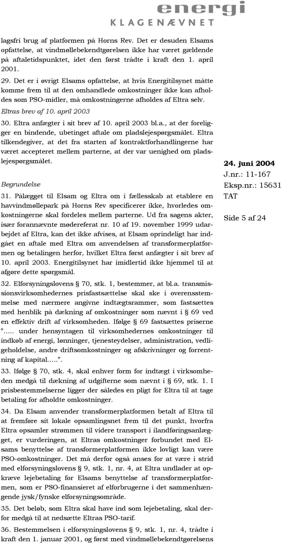Eltras brev af 10. april 2003 30. Eltra anfægter i sit brev af 10. april 2003 bl.a., at der foreligger en bindende, ubetinget aftale om pladslejespørgsmålet.
