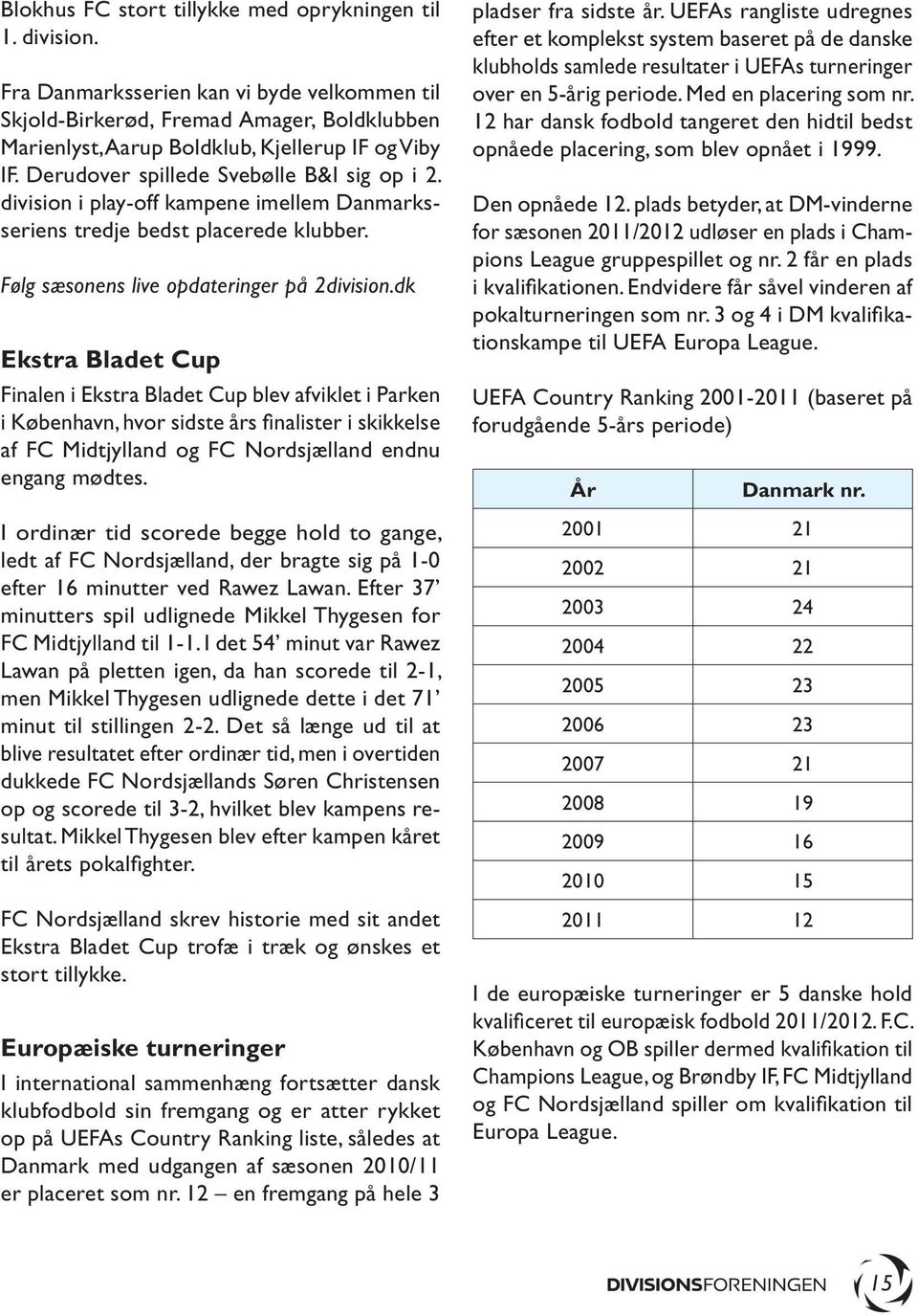 dk Ekstra Bladet Cup Finalen i Ekstra Bladet Cup blev afviklet i Parken i København, hvor sidste års finalister i skikkelse af FC Midtjylland og FC Nordsjælland endnu engang mødtes.