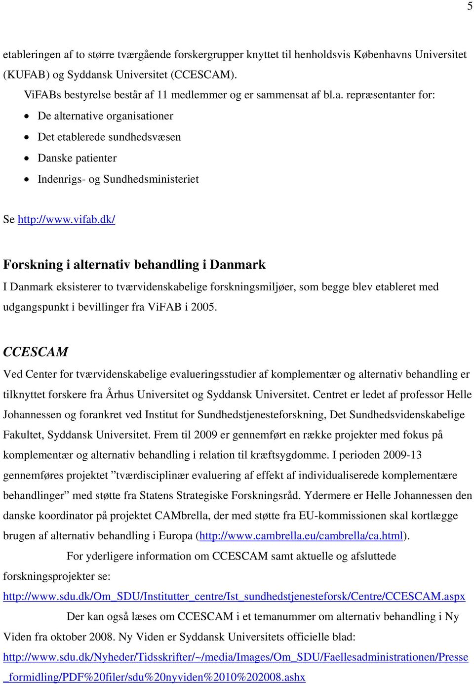 vifab.dk/ Forskning i alternativ behandling i Danmark I Danmark eksisterer to tværvidenskabelige forskningsmiljøer, som begge blev etableret med udgangspunkt i bevillinger fra ViFAB i 2005.