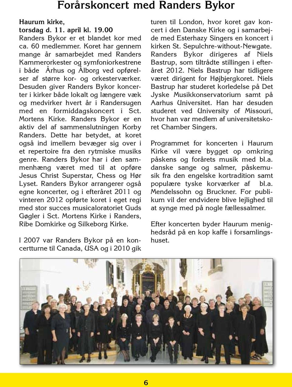 Desuden giver Randers Bykor koncerter i kirker både lokalt og længere væk og medvirker hvert år i Randersugen med en formiddagskoncert i Sct. Mortens Kirke.
